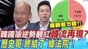 韓國瑜逆勢翻紅"韓流再現"?歷史哥:終結了"綠法院"｜黑韓"睡到中午"迴力鏢?歷史哥酸:綠委"睡到下午"?!