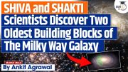 Scientists Find Shiva and Shakti Earliest Building Blocks of Milky Way | UPSC Mains