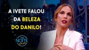 Ivete Sangalo faz elogios a Danilo e reação do apresentador chama atenção (The Noite 29/03/24)